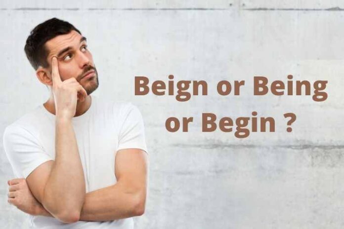 What is the Difference Between The Words - Beign or Being or Begin?